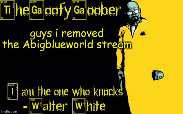 TheGoofyGoober's announcement template | guys i removed the Abigblueworld stream | image tagged in thegoofygoober's announcement template | made w/ Imgflip meme maker