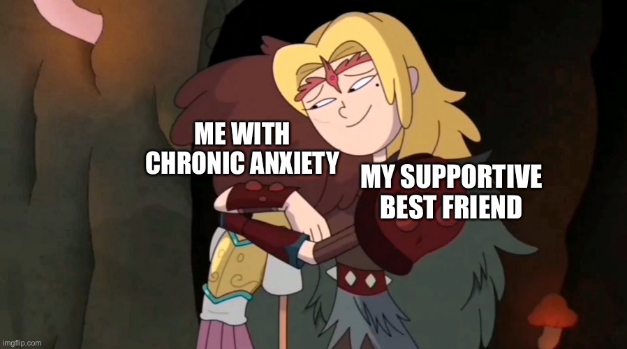 Anne and Sasha anxiety meme | ME WITH CHRONIC ANXIETY; MY SUPPORTIVE BEST FRIEND | image tagged in amphibia,anxiety,best friend,support,social anxiety | made w/ Imgflip meme maker