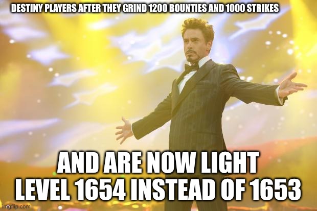 Tony Stark success | DESTINY PLAYERS AFTER THEY GRIND 1200 BOUNTIES AND 1000 STRIKES; AND ARE NOW LIGHT LEVEL 1654 INSTEAD OF 1653 | image tagged in tony stark success | made w/ Imgflip meme maker