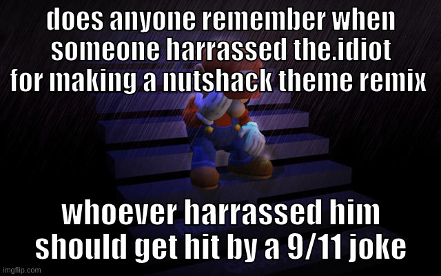 just found it was one of my friends- | does anyone remember when someone harrassed the.idiot for making a nutshack theme remix; whoever harrassed him should get hit by a 9/11 joke | image tagged in memes,funny,zad mario,nutshack,anyone remember,harrass | made w/ Imgflip meme maker