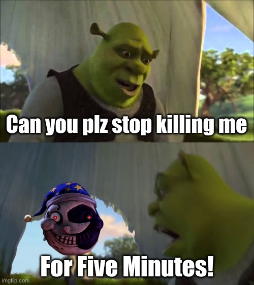 Moon is so annoying sometimes | Can you plz stop killing me; For Five Minutes! | image tagged in shrek five minutes | made w/ Imgflip meme maker
