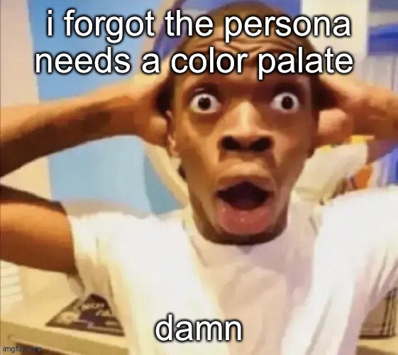 wait nvm i know what to do | i forgot the persona needs a color palate; damn | image tagged in in shock | made w/ Imgflip meme maker