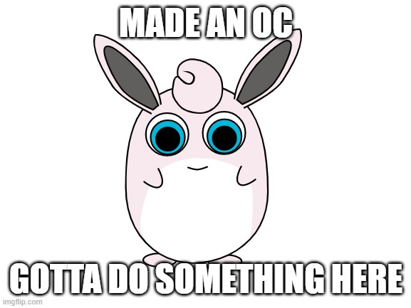 MADE AN OC; GOTTA DO SOMETHING HERE | made w/ Imgflip meme maker