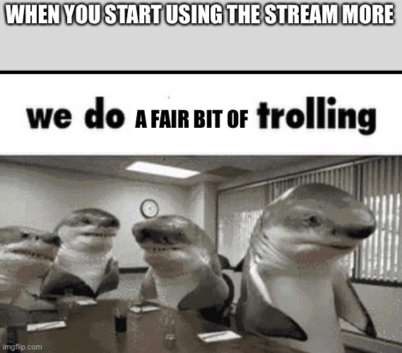 Let’s pull our Pepe out in public and in the stream | WHEN YOU START USING THE STREAM MORE; A FAIR BIT OF | image tagged in we do a little trolling | made w/ Imgflip meme maker