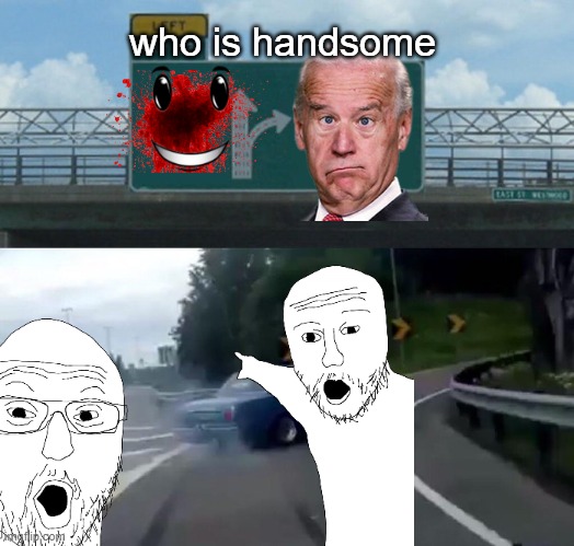 Who is handsome | who is handsome | image tagged in funny memes | made w/ Imgflip meme maker