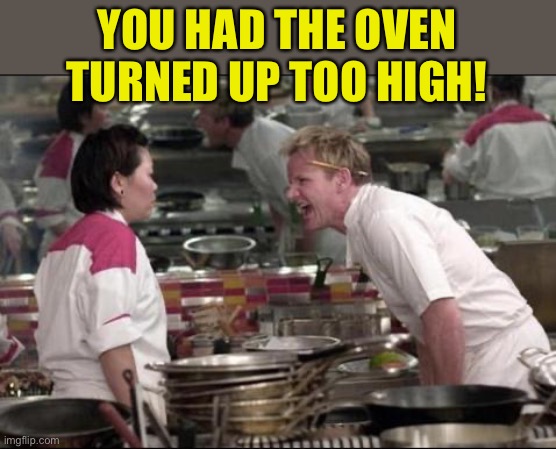 Angry Chef Gordon Ramsay Meme | YOU HAD THE OVEN TURNED UP TOO HIGH! | image tagged in memes,angry chef gordon ramsay | made w/ Imgflip meme maker