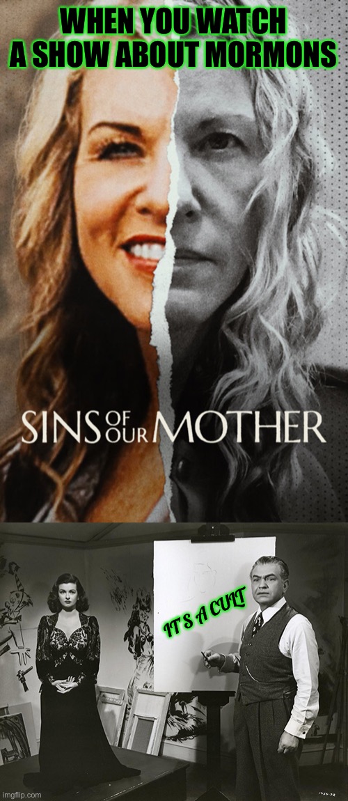 Well she was in deep, but the less still implied they were an odd group as is | WHEN YOU WATCH A SHOW ABOUT MORMONS; IT’S A CULT | made w/ Imgflip meme maker