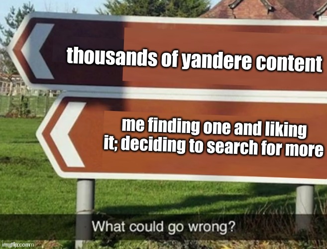 i got this addiction a year ago | thousands of yandere content; me finding one and liking it; deciding to search for more | image tagged in what could go wrong | made w/ Imgflip meme maker