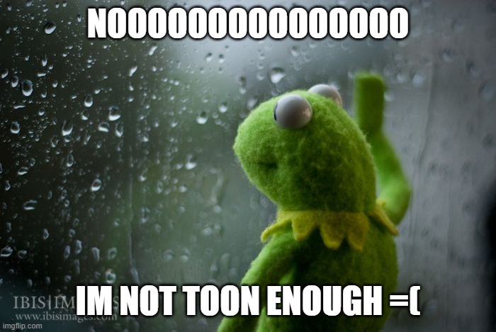 i cant find a toontown stream lol | NOOOOOOOOOOOOOOO; IM NOT TOON ENOUGH =( | image tagged in kermit window | made w/ Imgflip meme maker