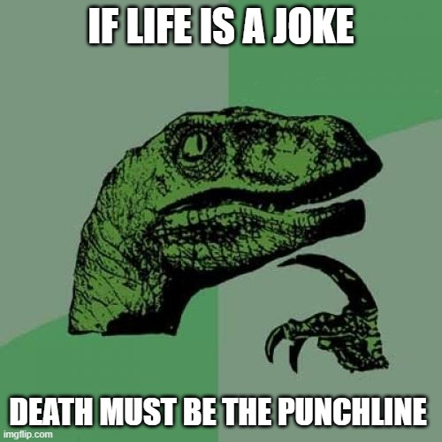 What A Joke Indeed! | IF LIFE IS A JOKE; DEATH MUST BE THE PUNCHLINE | image tagged in memes,philosoraptor,life,joke,what a joke,deep thoughts | made w/ Imgflip meme maker