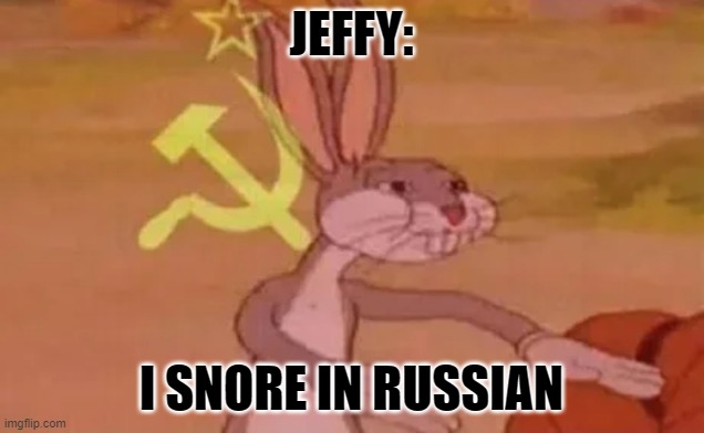 -(-_-)- | JEFFY:; I SNORE IN RUSSIAN | image tagged in bugs bunny communist | made w/ Imgflip meme maker