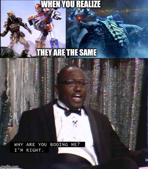 (pacific rim is better tho) | WHEN YOU REALIZE; THEY ARE THE SAME | image tagged in why are you booing me i'm right | made w/ Imgflip meme maker