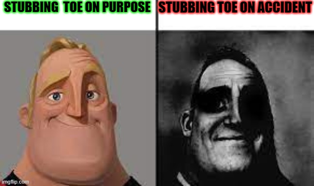 this is so true | STUBBING  TOE ON PURPOSE; STUBBING TOE ON ACCIDENT | image tagged in normal and dark mr incredibles | made w/ Imgflip meme maker