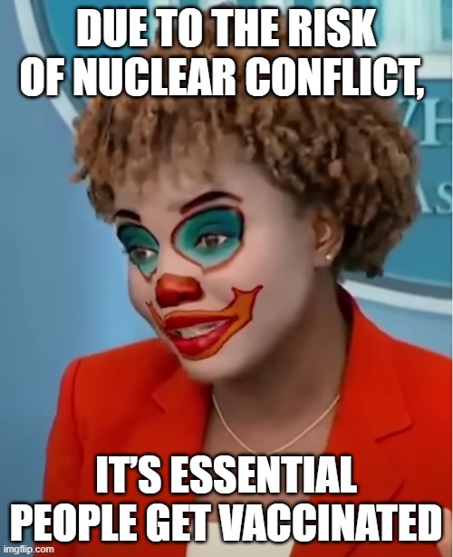 the hilarity of absolute terror | DUE TO THE RISK OF NUCLEAR CONFLICT, IT’S ESSENTIAL PEOPLE GET VACCINATED | image tagged in clown karine | made w/ Imgflip meme maker