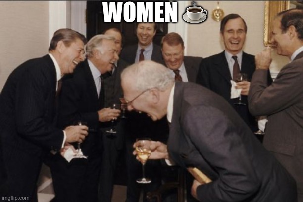 Women☕️ | WOMEN ☕️ | image tagged in memes,laughing men in suits | made w/ Imgflip meme maker