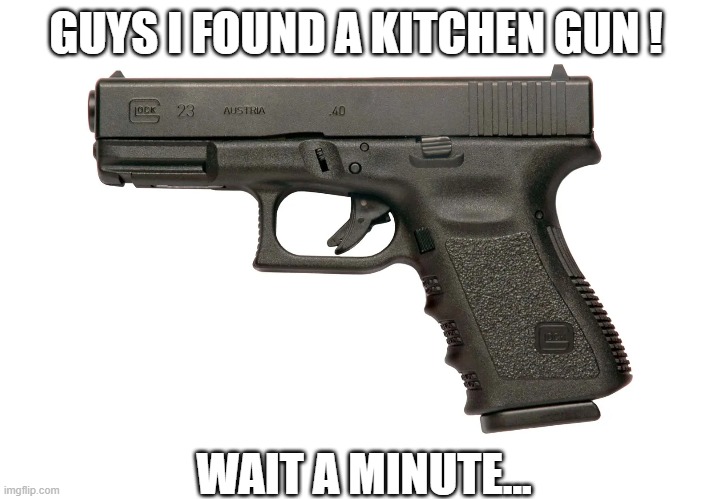 GUYS I FOUND A KITCHEN GUN ! WAIT A MINUTE... | image tagged in guns | made w/ Imgflip meme maker