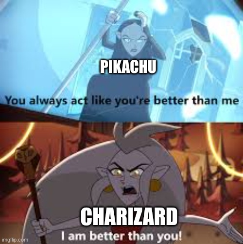 It's so true | PIKACHU; CHARIZARD | image tagged in i am better than you the owl house | made w/ Imgflip meme maker