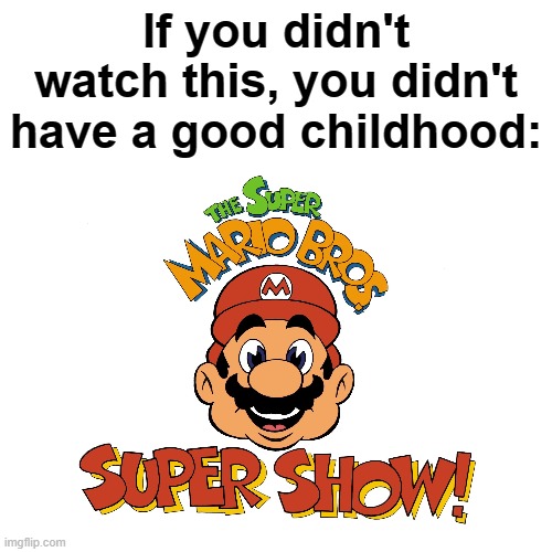 Best thing ever, just look at my username | If you didn't watch this, you didn't have a good childhood: | image tagged in childhood,nintendo,nostalgia,mario,super mario,tv show | made w/ Imgflip meme maker