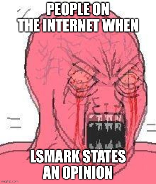 LSmark's my fav youtuber | PEOPLE ON THE INTERNET WHEN; LSMARK STATES AN OPINION | image tagged in hysterical wojak,lsmark,butch_hartman,meme,oh wow are you actually reading these tags,why are you reading the tags | made w/ Imgflip meme maker