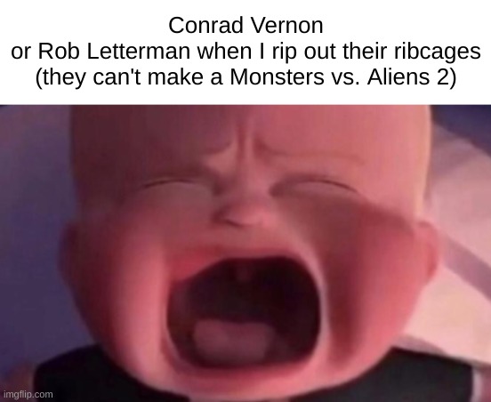 no disrespect to the people who directed the movie, but seriously why did they think this movie was a good movie | Conrad Vernon
or Rob Letterman when I rip out their ribcages (they can't make a Monsters vs. Aliens 2) | image tagged in memes,funny,boss baby crying,monsters vs aliens,directors,boss baby | made w/ Imgflip meme maker