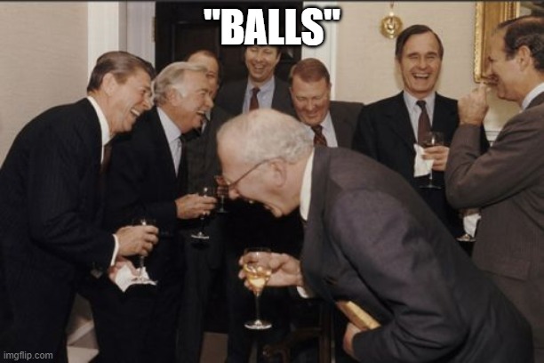 Laughing Men In Suits Meme | "BALLS" | image tagged in memes,laughing men in suits | made w/ Imgflip meme maker