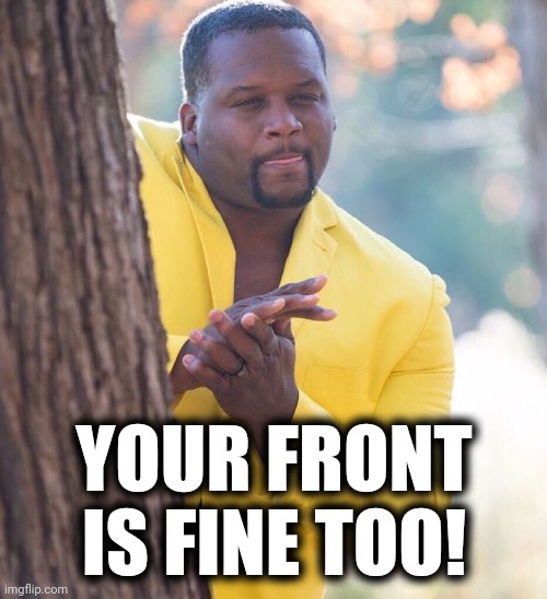 Black guy hiding behind tree | YOUR FRONT IS FINE TOO! | image tagged in black guy hiding behind tree | made w/ Imgflip meme maker