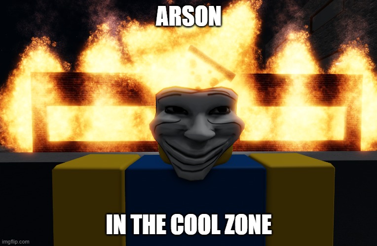 arson in the cool zone | ARSON; IN THE COOL ZONE | image tagged in troll arson | made w/ Imgflip meme maker