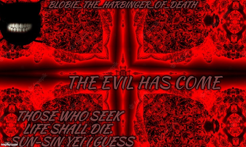 I SEEK D E A T H | THE EVIL HAS COME | image tagged in i seek d e a t h | made w/ Imgflip meme maker