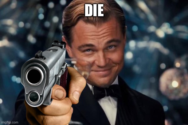 DIE | image tagged in leonardo dicaprio cheers | made w/ Imgflip meme maker