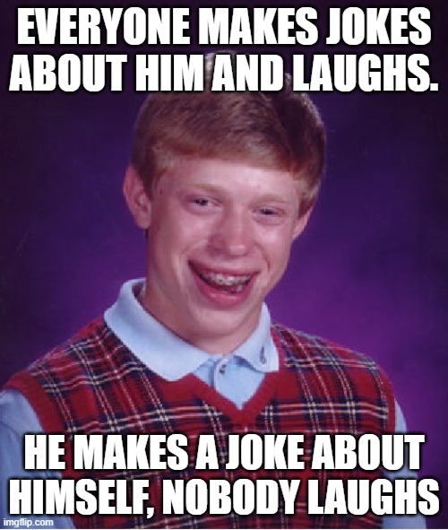 No Laughing Matter | EVERYONE MAKES JOKES ABOUT HIM AND LAUGHS. HE MAKES A JOKE ABOUT HIMSELF, NOBODY LAUGHS | image tagged in memes,bad luck brian,funny not funny,bad jokes,unfunny,irony | made w/ Imgflip meme maker