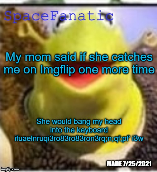 Ye Olde Announcements | My mom said if she catches me on Imgflip one more time; She would bang my head into the keyboard ifuaelnruqi3ro83ro83ron3rq;n;qf;pf' i3w | image tagged in spacefanatic announcement temp | made w/ Imgflip meme maker