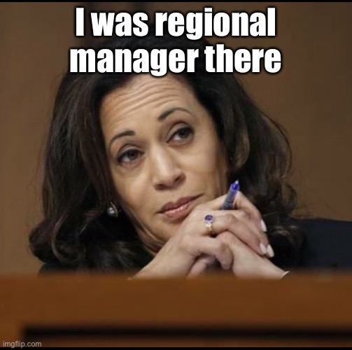 Kamala Harris  | I was regional manager there | image tagged in kamala harris | made w/ Imgflip meme maker