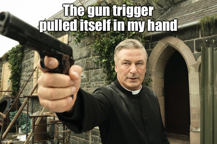 Alec Baldwin | The gun trigger pulled itself in my hand | image tagged in alec baldwin | made w/ Imgflip meme maker