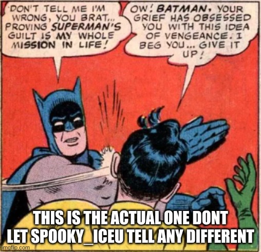 yes it is | THIS IS THE ACTUAL ONE DONT LET SPOOKY_ICEU TELL ANY DIFFERENT | image tagged in batman slapping robin | made w/ Imgflip meme maker