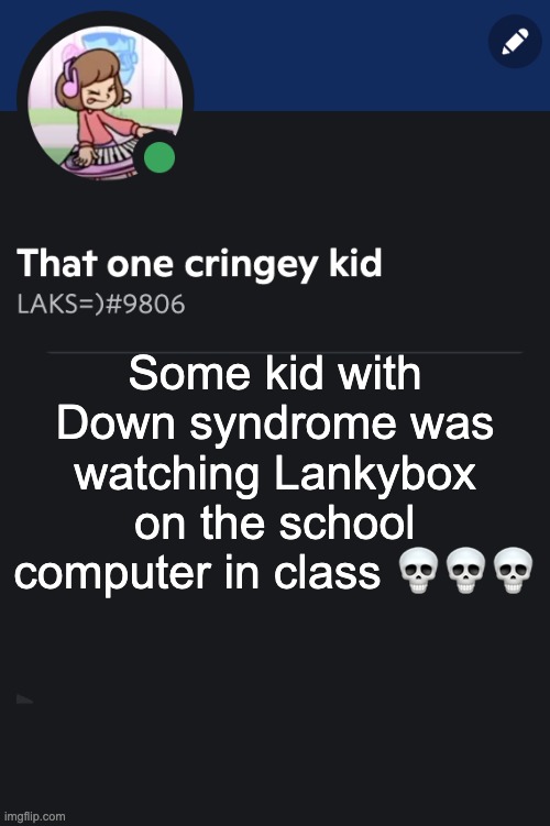 And were in 9th grade :Skull: | Some kid with Down syndrome was watching Lankybox on the school computer in class 💀💀💀 | image tagged in goofy ahh template | made w/ Imgflip meme maker