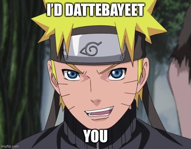 If you don’t “Believe It!” I’ll Dattebayeet you for the rest of your life | I’D DATTEBAYEET; YOU | image tagged in narutoo,naruto,memes,dattebayo,dattebayeet,naruto shippuden | made w/ Imgflip meme maker