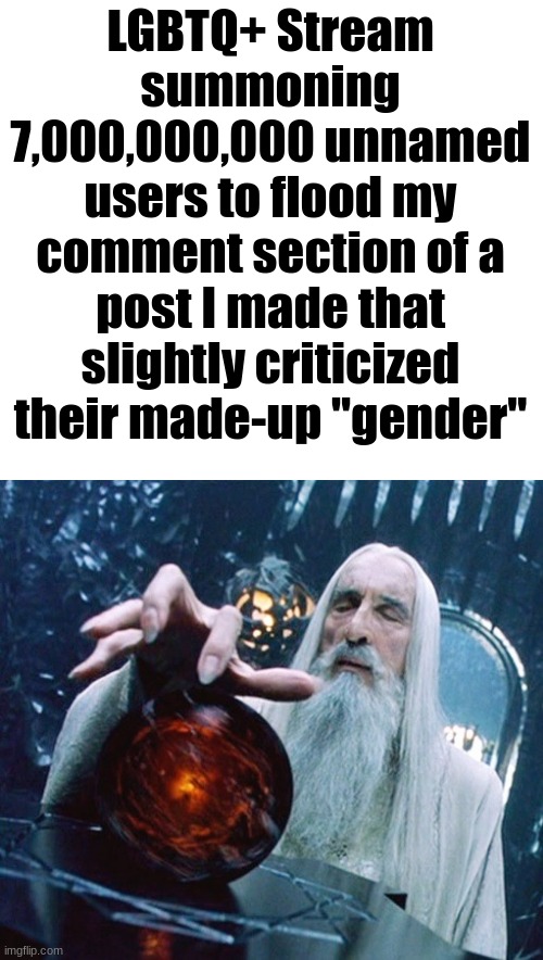 Saruman and Palantir | LGBTQ+ Stream summoning 7,000,000,000 unnamed users to flood my comment section of a post I made that slightly criticized their made-up "gender" | made w/ Imgflip meme maker