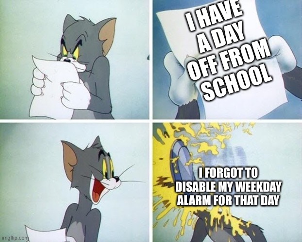 This feels even worse than waking up early for school | I HAVE A DAY OFF FROM SCHOOL; I FORGOT TO DISABLE MY WEEKDAY ALARM FOR THAT DAY | image tagged in tom and jerry custard pie,alarm,apple alarm,school,memes,cursed memes | made w/ Imgflip meme maker
