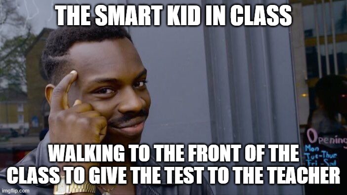 Roll Safe Think About It | THE SMART KID IN CLASS; WALKING TO THE FRONT OF THE CLASS TO GIVE THE TEST TO THE TEACHER | image tagged in memes,roll safe think about it | made w/ Imgflip meme maker