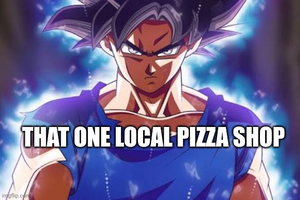 Goku ultra instinct | THAT ONE LOCAL PIZZA SHOP | image tagged in goku ultra instinct | made w/ Imgflip meme maker