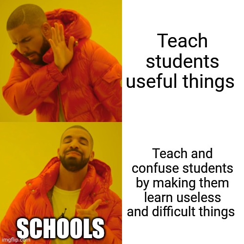 Why school | Teach students useful things; Teach and confuse students by making them learn useless and difficult things; SCHOOLS | image tagged in memes,drake hotline bling | made w/ Imgflip meme maker
