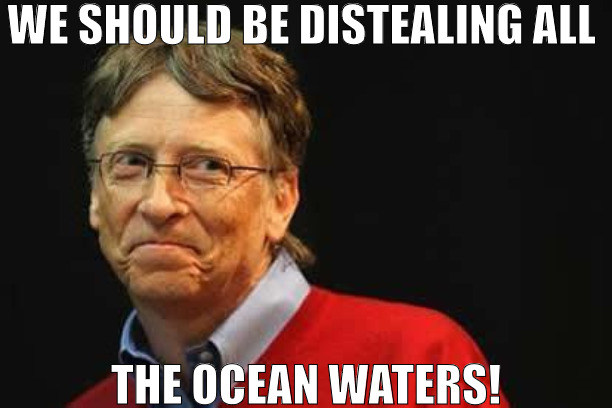 OUR PLAN CAN STILL WORK IF WE JUST STICK TO IT ! | WE SHOULD BE DISTEALING ALL; THE OCEAN WATERS! | image tagged in asshole bill gates,meme | made w/ Imgflip meme maker