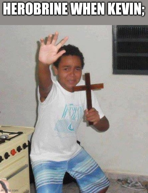 kid with cross | HEROBRINE WHEN KEVIN; | image tagged in kid with cross | made w/ Imgflip meme maker