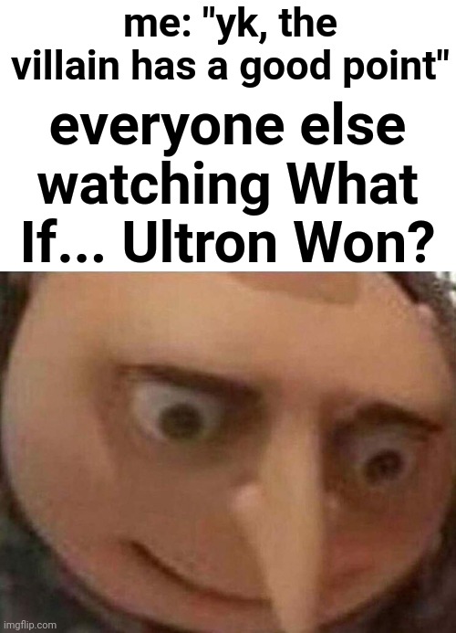 Or avengers age of ultron | me: "yk, the villain has a good point"; everyone else watching What If... Ultron Won? | image tagged in gru meme | made w/ Imgflip meme maker