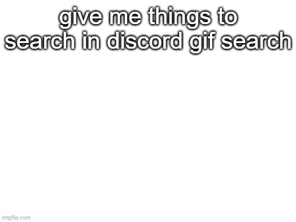 Blank White Template | give me things to search in discord gif search | image tagged in blank white template | made w/ Imgflip meme maker