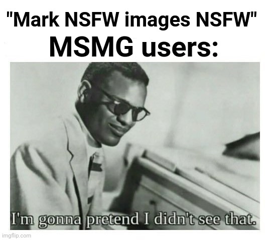 Lol | "Mark NSFW images NSFW"; MSMG users: | image tagged in i'm gonna pretend i didn't see that | made w/ Imgflip meme maker