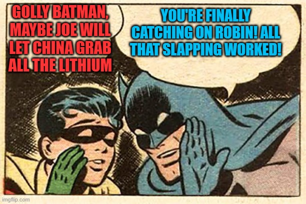 Batman and Robin | GOLLY BATMAN, MAYBE JOE WILL LET CHINA GRAB ALL THE LITHIUM YOU'RE FINALLY CATCHING ON ROBIN! ALL THAT SLAPPING WORKED! | image tagged in batman and robin | made w/ Imgflip meme maker