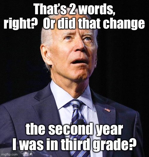 Joe Biden | That’s 2 words, right?  Or did that change the second year I was in third grade? | image tagged in joe biden | made w/ Imgflip meme maker