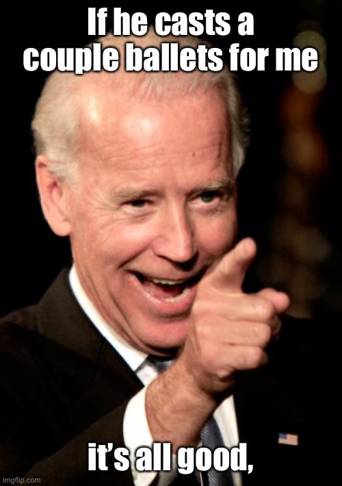 Smilin Biden Meme | If he casts a couple ballets for me it’s all good, | image tagged in memes,smilin biden | made w/ Imgflip meme maker