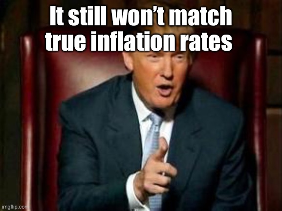 Donald Trump | It still won’t match true inflation rates | image tagged in donald trump | made w/ Imgflip meme maker
